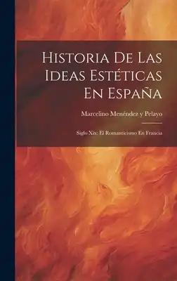 Historia De Las Ideas Estéticas En España: Siglo Xix: El Romanticismo En Francia