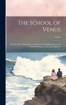 The School of Venus: Or, the Lady's Miscellany, a Collection of Original Poems and Novels Relating to Love and Gallantry