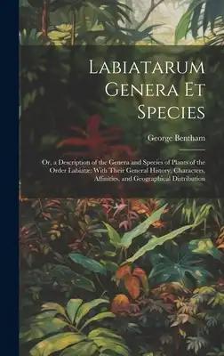 Labiatarum Genera Et Species: Or, a Description of the Genera and Species of Plants of the Order Labiatæ With Their General History, Characters, Aff