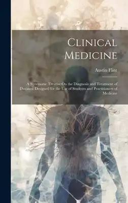 Clinical Medicine: A Systematic Treatise On the Diagnosis and Treatment of Diseases: Designed for the Use of Students and Practitioners of Medicine