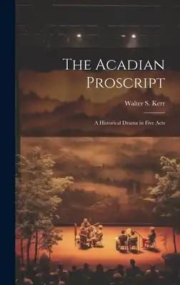 The Acadian Proscript: A Historical Drama in Five Acts