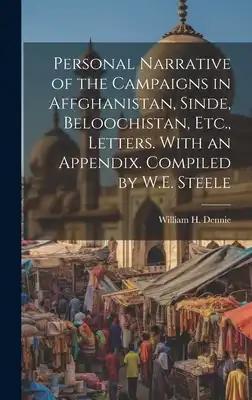 Personal Narrative of the Campaigns in Affghanistan, Sinde, Beloochistan, Etc., Letters. With an Appendix. Compiled by W.E. Steele