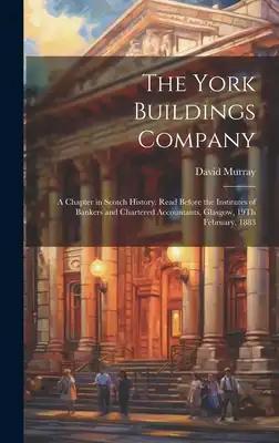 The York Buildings Company: A Chapter in Scotch History. Read Before the Institutes of Bankers and Chartered Accountants, Glasgow, 19Th February, 1883