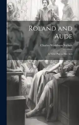 Roland and Aude: A Verse Play in Five Acts
