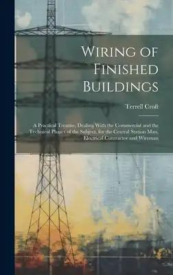 Wiring of Finished Buildings: A Practical Treatise, Dealing With the Commercial and the Technical Phases of the Subject, for the Central Station Man