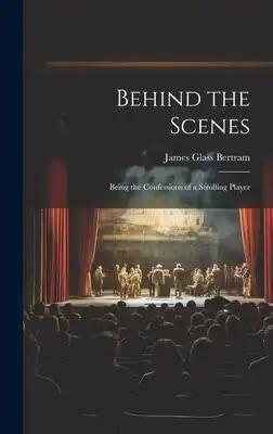 Behind the Scenes: Being the Confessions of a Strolling Player