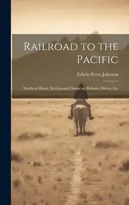 Railroad to the Pacific: Northern Route. Its General Character, Relative Merits, Etc