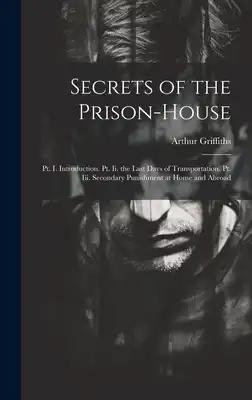 Secrets of the Prison-House: Pt. I. Introduction. Pt. Ii. the Last Days of Transportation. Pt. Iii. Secondary Punishment at Home and Abroad