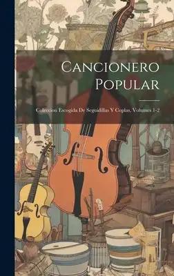 Cancionero Popular: Coleccion Escogida De Seguidillas Y Coplas, Volumes 1-2