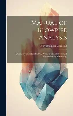 Manual of Blowpipe Analysis: Qualitative and Quantitative, With a Complete System of Determinative Mineralogy