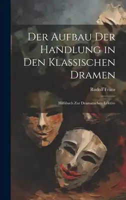 Der Aufbau Der Handlung in Den Klassischen Dramen: Hilfsbuch Zur Dramatischen Lektüre