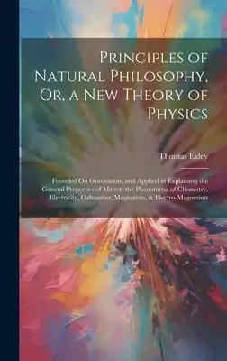 Principles of Natural Philosophy, Or, a New Theory of Physics: Founded On Gravitation, and Applied in Explaining the General Properties of Matter, the