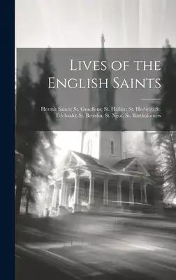Lives of the English Saints: Hermit Saints: St. Gundleus; St. Heilier; St. Herbert; St. Edelwald; St. Bettelin; St. Neot, St. Bartholomew