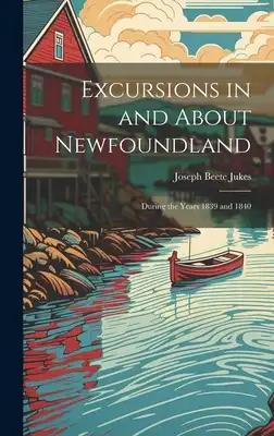 Excursions in and About Newfoundland: During the Years 1839 and 1840