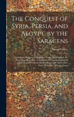 The Conquest of Syria, Persia, and Aegypt, by the Saracens: Containing the Lives of Abubeker, Omar and Othman, the Immediate Successors of Mahomet. Gi