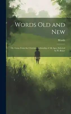 Words Old and New: Or, Gems From the Christian Authorship of All Ages, Selected by H. Bonar
