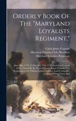 Orderly Book Of The "maryland Loyalists Regiment,": June 18th, 1778, To October 12th, 1778. Including General Orders Issued By Sir Henry Clinton, Baro