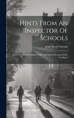 Hints From An Inspector Of Schools: School Needlework Made Useful, And School Reading Made Intelligent