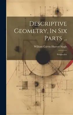 Descriptive Geometry, In Six Parts ...: Perspective