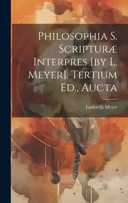 Philosophia S. Scripturæ Interpres [by L. Meyer]. Tertium Ed., Aucta
