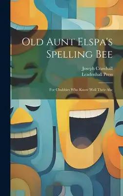 Old Aunt Elspa's Spelling Bee: For Chubbies Who Know Well Their Abc