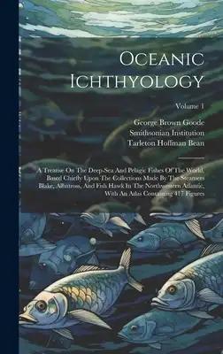 Oceanic Ichthyology: A Treatise On The Deep-sea And Pelagic Fishes Of The World, Based Chiefly Upon The Collections Made By The Steamers Bl
