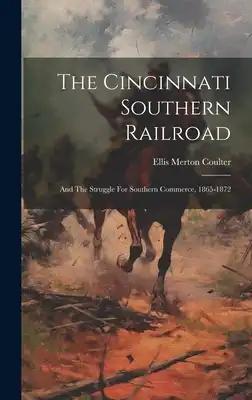The Cincinnati Southern Railroad: And The Struggle For Southern Commerce, 1865-1872