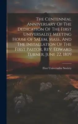 The Centennial Anniversary Of The Dedication Of The First Universalist Meeting House Of Salem, Mass., And The Installation Of The First Pastor, Rev. E
