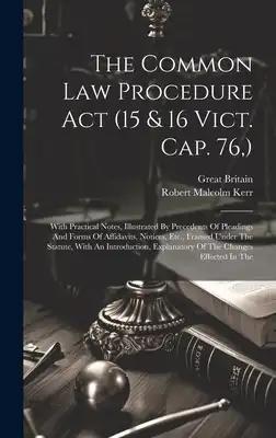 The Common Law Procedure Act (15 & 16 Vict. Cap. 76, ): With Practical Notes, Illustrated By Precedents Of Pleadings And Forms Of Affidavits, Notices,