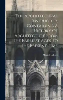 The Architectural Instructor, Containing A History Of Architecture From The Earliest Ages To The Present Time
