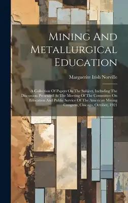Mining And Metallurgical Education: A Collection Of Papers On The Subject, Including The Discussion Presented At The Meeting Of The Committee On Educa