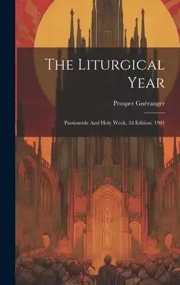 The Liturgical Year: Passiontide And Holy Week, 3d Edition. 1901