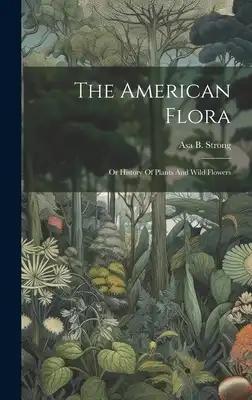 The American Flora: Or History Of Plants And Wild Flowers
