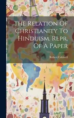 The Relation Of Christianity To Hinduism. Repr. Of A Paper