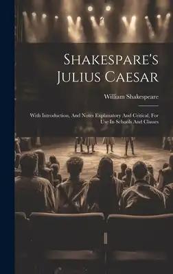 Shakespare's Julius Caesar: With Introduction, And Notes Explanatory And Critical, For Use In Schools And Classes