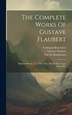 The Complete Works Of Gustave Flaubert: Madame Bovary. V. 2. The Trial. Aboard The Cange. Novembre