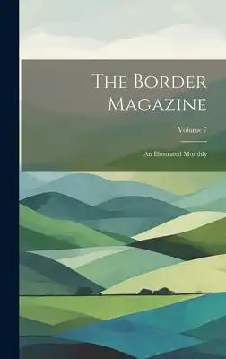 The Border Magazine: An Illustrated Monthly; Volume 7
