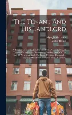 The Tenant And His Landlord: A Treatise On The Rights And Liabilities Of Landlords And Tenants Under Recent "emergency Housing Laws" Of The State O