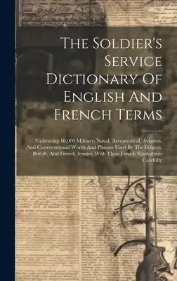 The Soldier's Service Dictionary Of English And French Terms: Embracing 10,000 Military, Naval, Aeronautical, Aviation, And Conversational Words And P