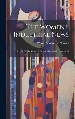 The Women's Industrial News: Organ Of The Women's Industrial Council, Issues 29-40