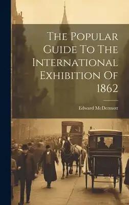 The Popular Guide To The International Exhibition Of 1862