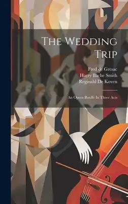 The Wedding Trip: An Opera Bouffe In Three Acts
