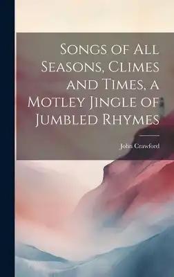 Songs of all Seasons, Climes and Times, a Motley Jingle of Jumbled Rhymes