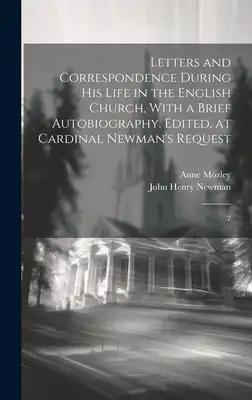 Letters and Correspondence During his Life in the English Church, With a Brief Autobiography. Edited, at Cardinal Newman's Request: 2