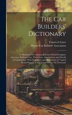 The car Builders' Dictionary; an Illustrated Vocabulary of Terms Which Designate American Railway Cars, Their Parts, Attachments, and Details of Const