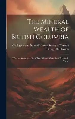 The Mineral Wealth of British Columbia: With an Annotated List of Localities of Minerals of Economic Value