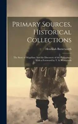 Primary Sources, Historical Collections: The Story of Magellan: And the Discovery of the Philippines, With a Foreword by T. S. Wentworth