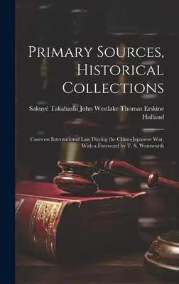 Primary Sources, Historical Collections: Cases on International Law During the Chino-Japanese War, With a Foreword by T. S. Wentworth