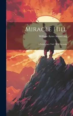 Miracle Hill: A Legendary Tale Of Wisconsin