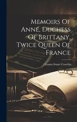 Memoirs Of Anne, Duchess Of Brittany, Twice Queen Of France